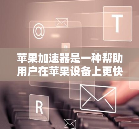 苹果加速器是一种帮助用户在苹果设备上更快下载文件和应用的服务。这些加速器通常基于苹果的网络协议或第三方网络,以提供更快的下载速度。以下是一些常见的免费苹果加速器推荐