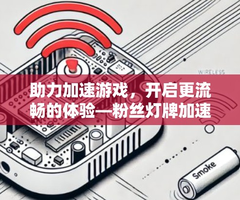 助力加速游戏，开启更流畅的体验—粉丝灯牌加速器免费版