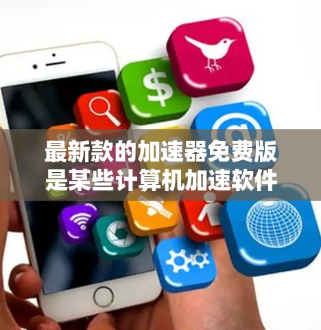 最新款的加速器免费版是某些计算机加速软件的免费版本，通常无法提供所有功能或广告。以下是几种常见加速器的分析