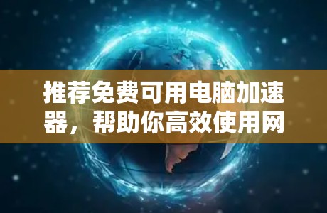 推荐免费可用电脑加速器，帮助你高效使用网络资源