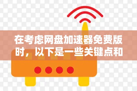 在考虑网盘加速器免费版时,以下是一些关键点和建议