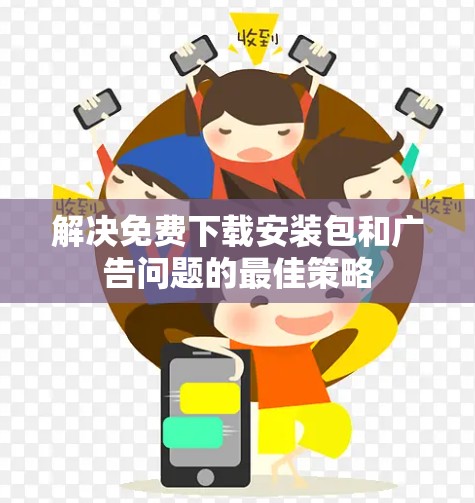 解决免费下载安装包和广告问题的最佳策略