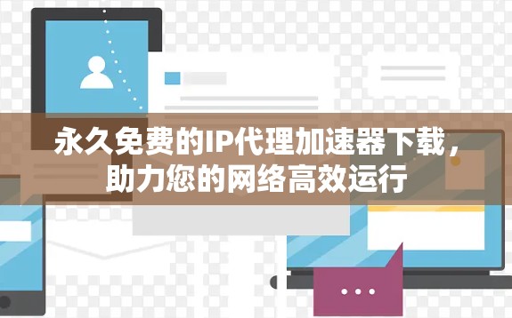 永久免费的IP代理加速器下载，助力您的网络高效运行