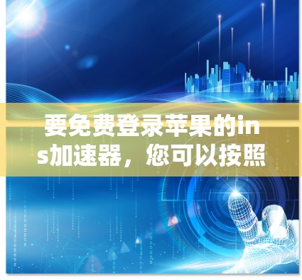 要免费登录苹果的ins加速器，您可以按照以下步骤操作