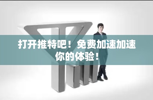 打开推特吧！免费加速加速你的体验！