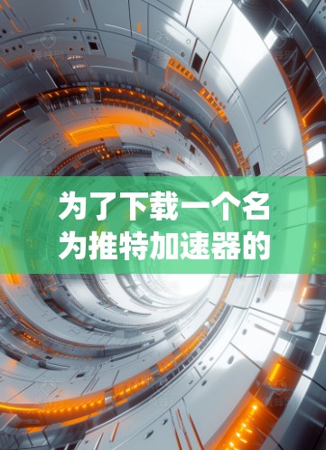 为了下载一个名为推特加速器的免费App,您需要遵循以下步骤