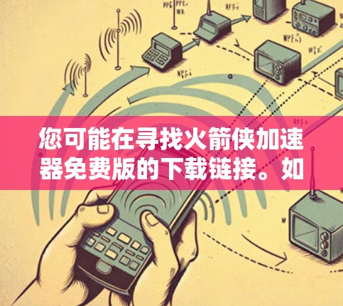 您可能在寻找火箭侠加速器免费版的下载链接。如果是指免费版的火箭侠加速器下载,通常免费版可能意味着没有付费功能或使用功能。具体免费版的功能是否允许下载,取决于具体的加速器软件