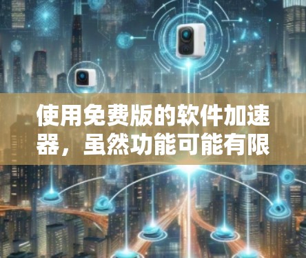 使用免费版的软件加速器，虽然功能可能有限，但可以通过以下步骤进行