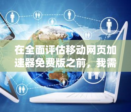 在全面评估移动网页加速器免费版之前，我需要系统地考虑以下几点