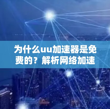 为什么uu加速器是免费的?解析网络加速的自由化