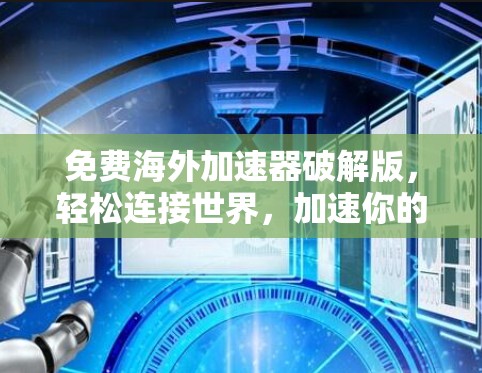 免费海外加速器破解版,轻松连接世界,加速你的数据