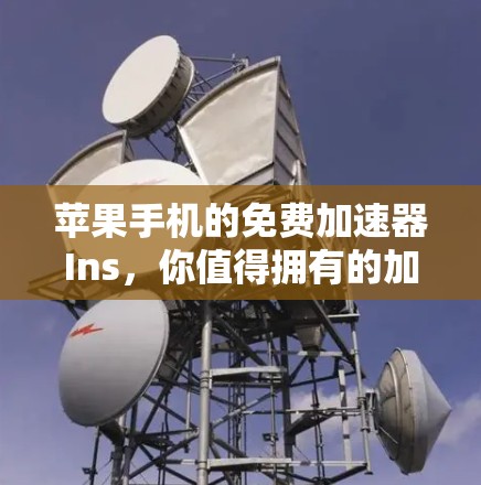 苹果手机的免费加速器Ins,你值得拥有的加速功能