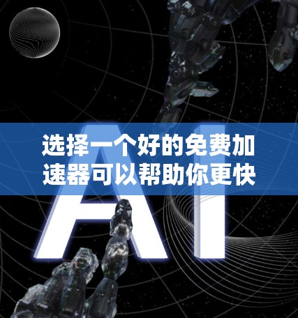 选择一个好的免费加速器可以帮助你更快地下载文件,提升下载效率。以下是一些推荐的选项,根据你的需求来选择