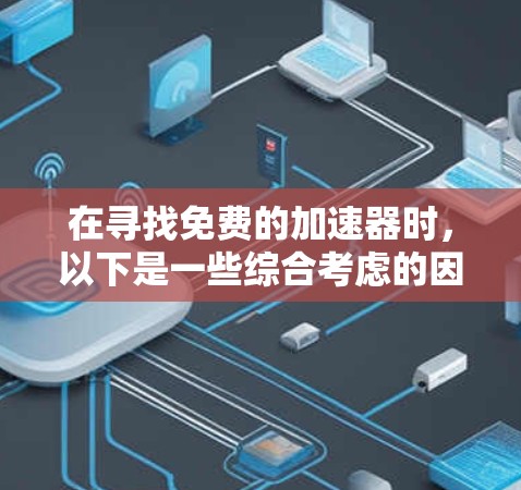 在寻找免费的加速器时,以下是一些综合考虑的因素和推荐
