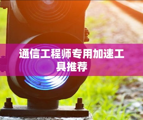 通信工程师专用加速工具推荐