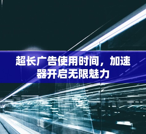 超长广告使用时间,加速器开启无限魅力