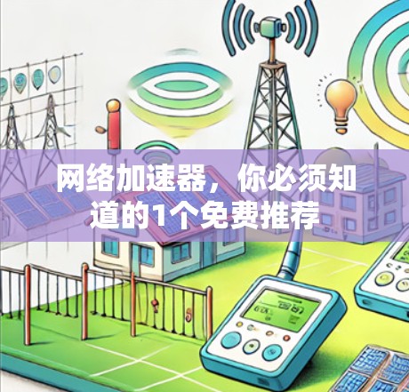 网络加速器,你必须知道的1个免费推荐 网络加速器,你必须知道的1个免费推荐