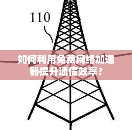 如何利用免费网络加速器提升通信效率?