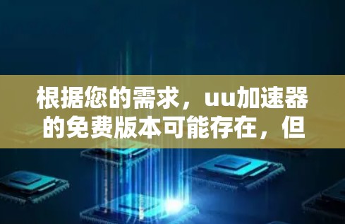 根据您的需求,uu加速器的免费版本可能存在,但建议您先确认是否真的需要付费。以下是一些建议性的步骤