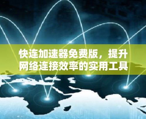 快连加速器免费版,提升网络连接效率的实用工具