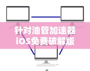 针对油管加速器iOS免费破解版的问题,以下是详细的解答