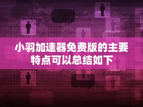 小羽加速器免费版的主要特点可以总结如下