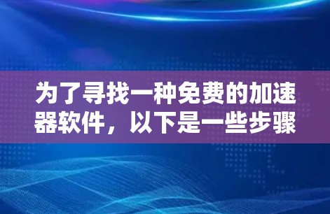 为了寻找一种免费的加速器软件,以下是一些步骤和推荐