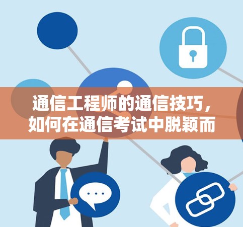 通信工程师的通信技巧,如何在通信考试中脱颖而出 通信工程师的通信技巧,如何在通信考试中脱颖而出