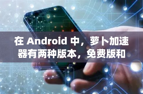 在 Android 中,萝卜加速器有两种版本,免费版和付费版。免费版的功能相对较少,但也是可以使用的。以下是免费的萝卜加速器的apk版本链接,供您参考