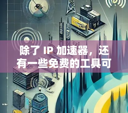 除了 IP 加速器,还有一些免费的工具可以用来解决 IP 地址被 blocked 的问题,并且可能对个人用户或家庭用户很友好。以下是一些免费的工具及其特点