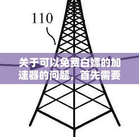 关于可以免费白嫖的加速器的问题,首先需要明确一些概念。白嫖通常指的是不付费或无费用的使用方式,而加速器则通常指用于加速网络连接的工具或软件