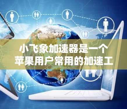 小飞象加速器是一个苹果用户常用的加速工具,旨在帮助用户更快地处理数据流量。以下是一步步的使用指南