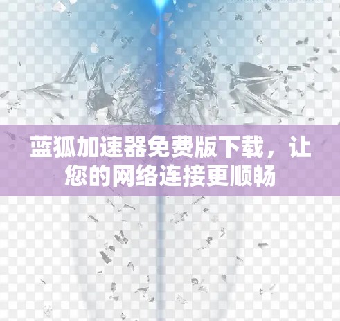 蓝狐加速器免费版下载,让您的网络连接更顺畅