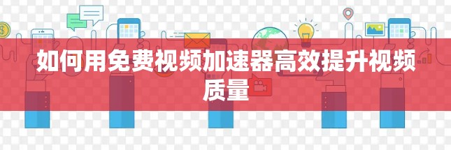 如何用免费视频加速器高效提升视频质量