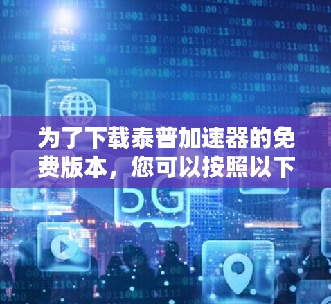 为了下载泰普加速器的免费版本,您可以按照以下步骤进行操作