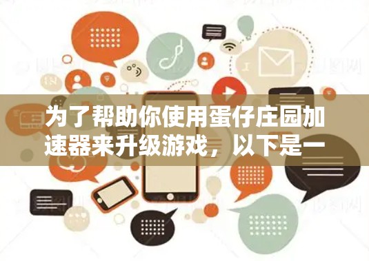 为了帮助你使用蛋仔庄园加速器来升级游戏,以下是一些步骤和建议