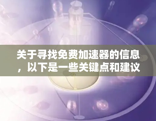 关于寻找免费加速器的信息,以下是一些关键点和建议