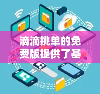 滴滴挑单的免费版提供了基本的筛选功能,主要包括以下内容