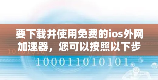 要下载并使用免费的ios外网加速器,您可以按照以下步骤进行