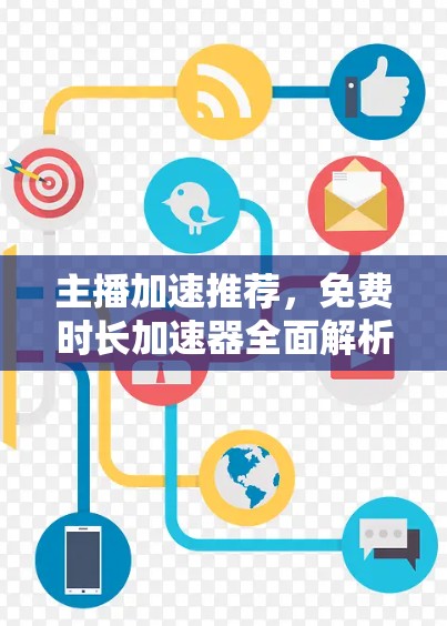 主播加速推荐,免费时长加速器全面解析
