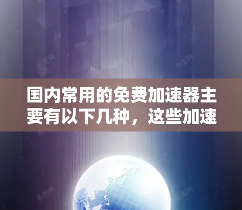 国内常用的免费加速器主要有以下几种,这些加速器都是基于国内知名的协议,并且免费使用,方便用户使用。以下是一些推荐的加速器