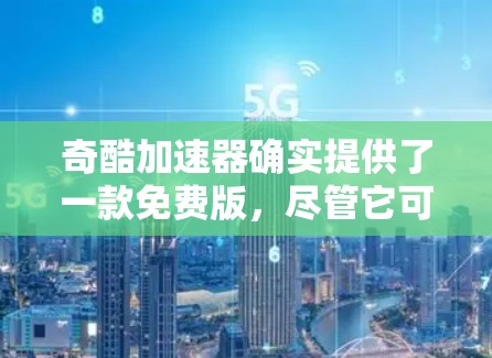 奇酷加速器确实提供了一款免费版,尽管它可能与付费版在功能上有所不同。以下是下载免费版奇酷加速器的步骤