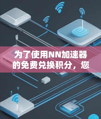 为了使用NN加速器的免费兑换积分,您可以按照以下步骤操作