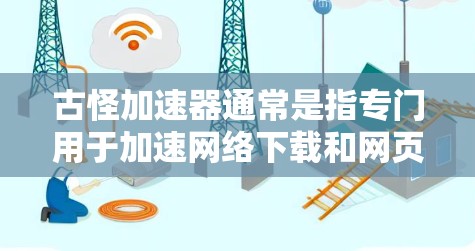 古怪加速器通常是指专门用于加速网络下载和网页浏览的软件工具。这些工具通常提供免费的时长限制,通常为3天或6天,具体取决于加速器的设置。以下是关于古怪加速器的详细信息