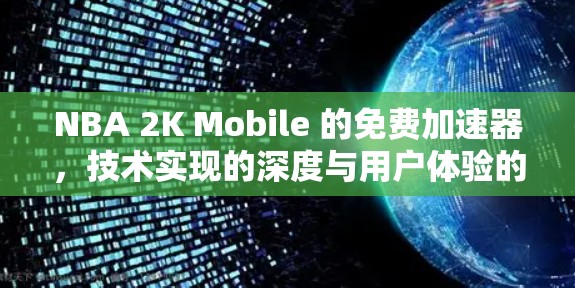 NBA 2K Mobile 的免费加速器,技术实现的深度与用户体验的提升