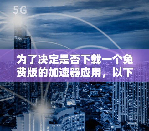 为了决定是否下载一个免费版的加速器应用,以下是一些步骤和建议