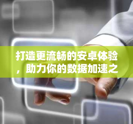 打造更流畅的安卓体验,助力你的数据加速之旅