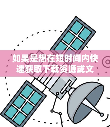 如果是想在短时间内快速获取下载资源或文件,使用一个可靠的加速器会是一个不错的选择。以下是一个推荐的步骤
