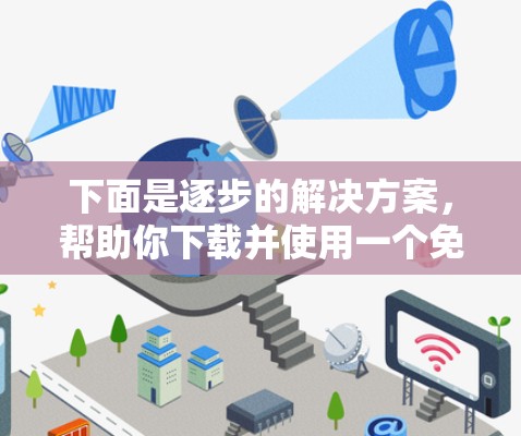 下面是逐步的解决方案,帮助你下载并使用一个免费的手机小程序加速器