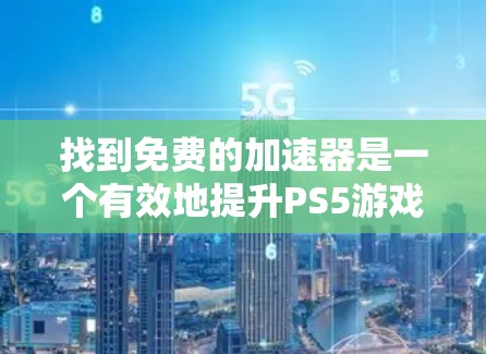 找到免费的加速器是一个有效地提升PS5游戏性能的步骤。以下是一个有条理的指南,帮助你轻松找到和使用免费的加速器